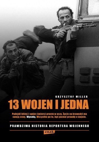 Okładka książki 13 wojen i jedna. Prawdziwa historia reportera wojennego, autor Krzysztof Miller